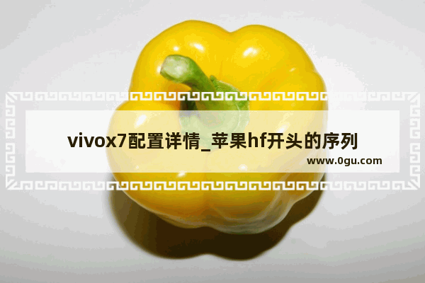vivox7配置详情_苹果hf开头的序列号是哪里的