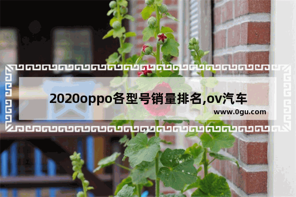 2020oppo各型号销量排名,ov汽车销量怎么样啊