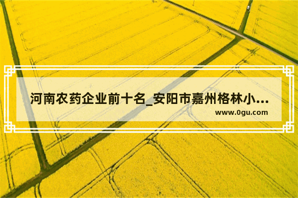 河南农药企业前十名_安阳市嘉州格林小镇为什么掉价了
