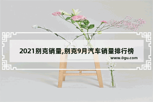 2021别克销量,别克9月汽车销量排行榜