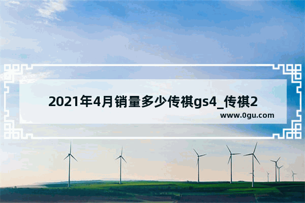 2021年4月销量多少传祺gs4_传祺2021年gs4四月份销量