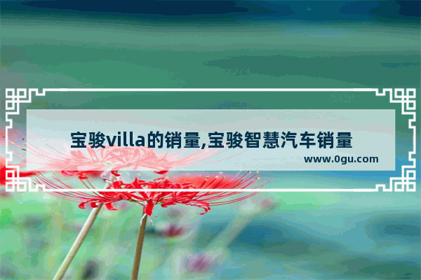宝骏villa的销量,宝骏智慧汽车销量
