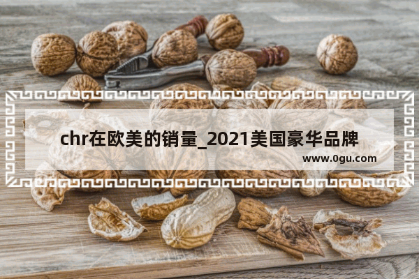 chr在欧美的销量_2021美国豪华品牌汽车销量排行