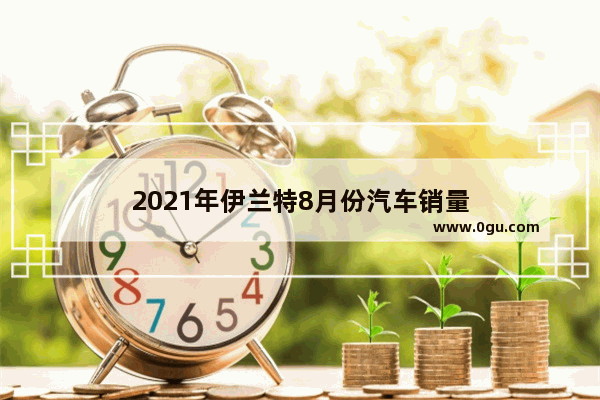 2021年伊兰特8月份汽车销量