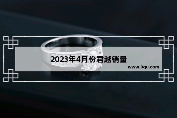 2023年4月份君越销量