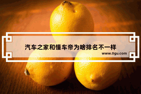 汽车之家和懂车帝为啥排名不一样