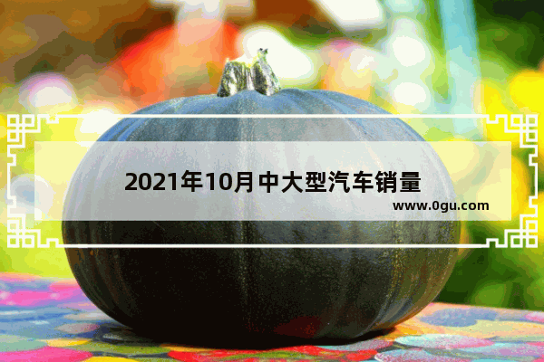 2021年10月中大型汽车销量