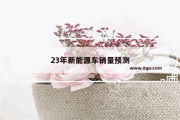 23年新能源车销量预测