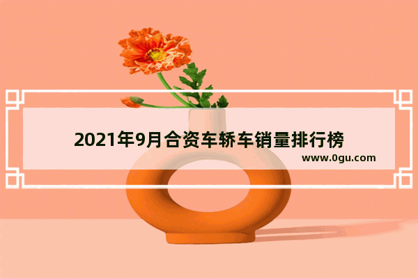 2021年9月合资车轿车销量排行榜