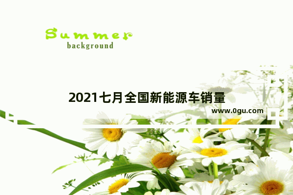 2021七月全国新能源车销量