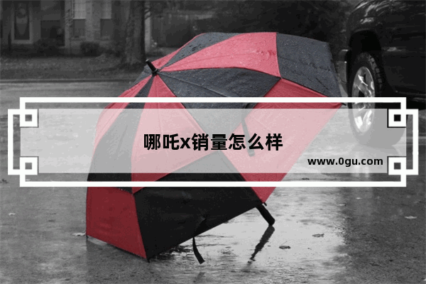 哪吒x销量怎么样