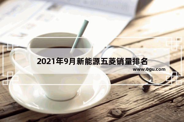 2021年9月新能源五菱销量排名