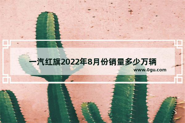 一汽红旗2022年8月份销量多少万辆