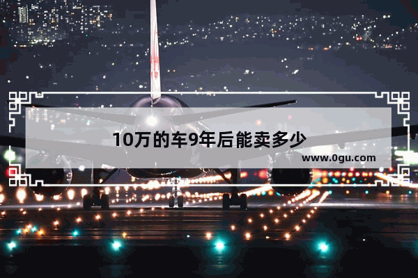 10万的车9年后能卖多少