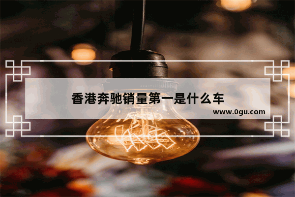 香港奔驰销量第一是什么车