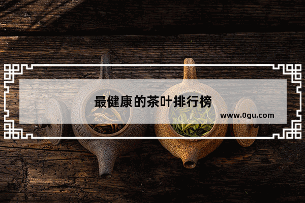 最健康的茶叶排行榜