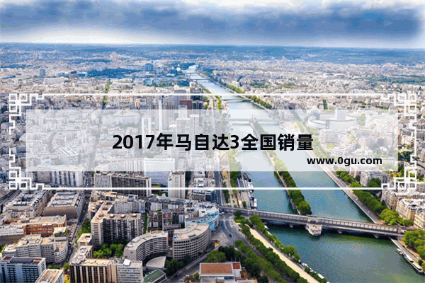 2017年马自达3全国销量