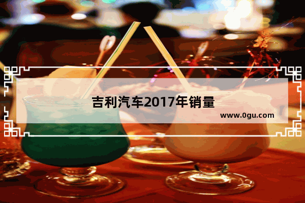 吉利汽车2017年销量