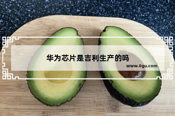 华为芯片是吉利生产的吗