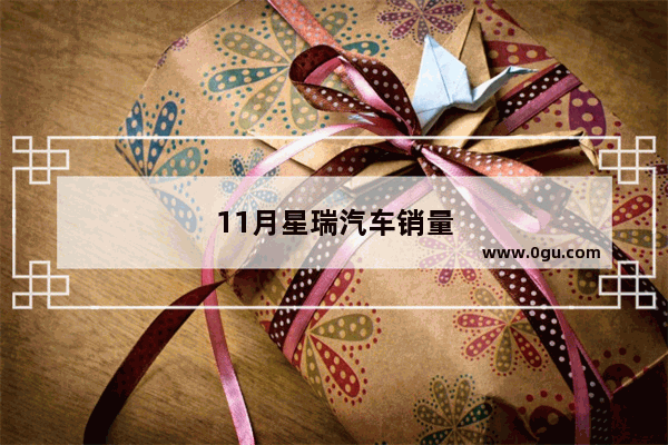 11月星瑞汽车销量