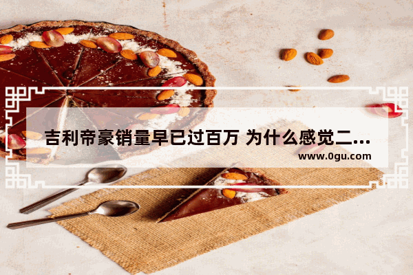 吉利帝豪销量早已过百万 为什么感觉二手车市场上很少看到帝豪呢