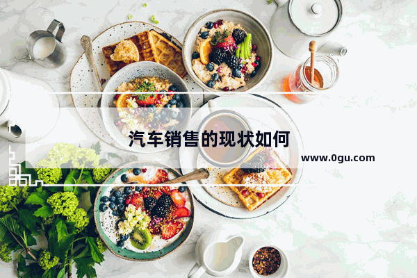 汽车销售的现状如何