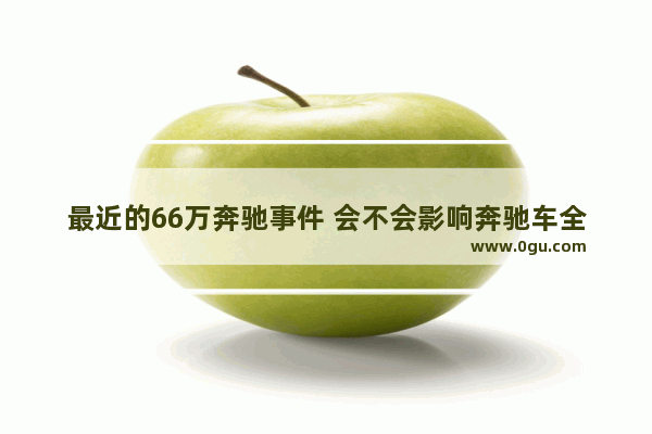 最近的66万奔驰事件 会不会影响奔驰车全球销量