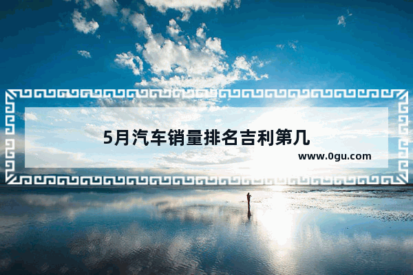 5月汽车销量排名吉利第几