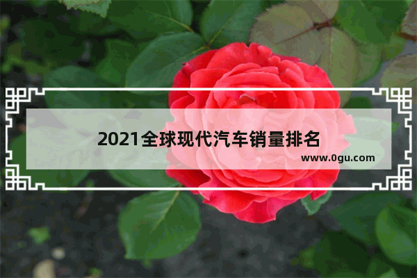 2021全球现代汽车销量排名