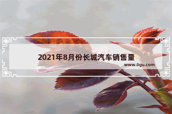 2021年8月份长城汽车销售量