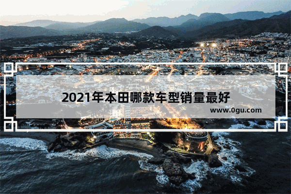 2021年本田哪款车型销量最好