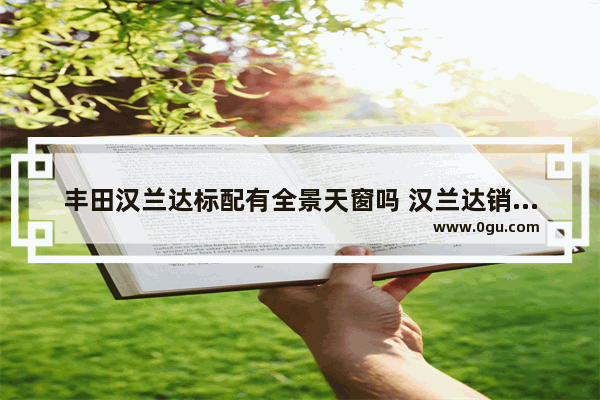 丰田汉兰达标配有全景天窗吗 汉兰达销量怎么样