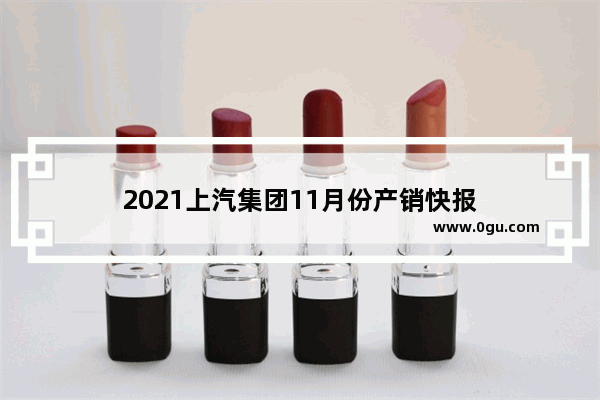 2021上汽集团11月份产销快报