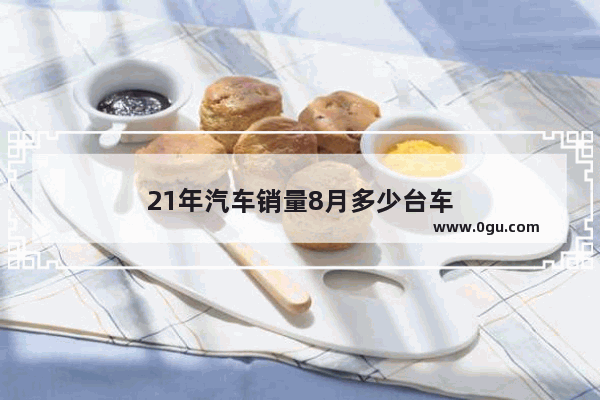 21年汽车销量8月多少台车