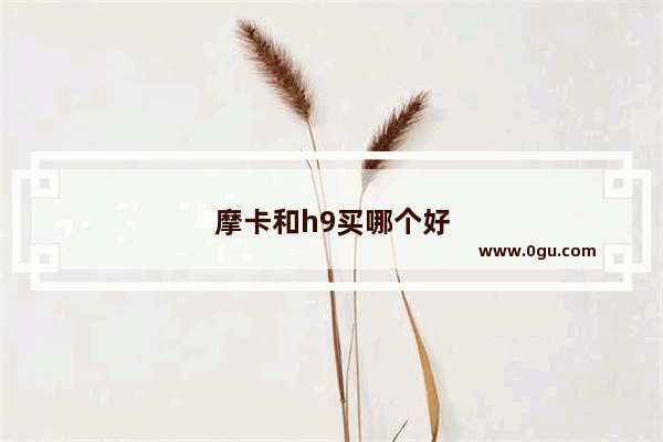 摩卡和h9买哪个好