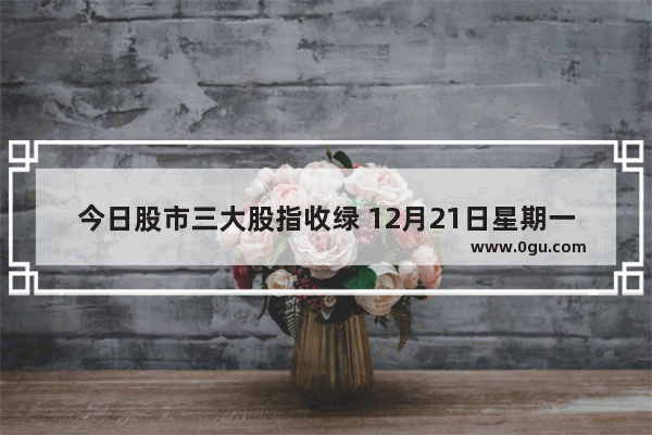今日股市三大股指收绿 12月21日星期一 股市会怎么走