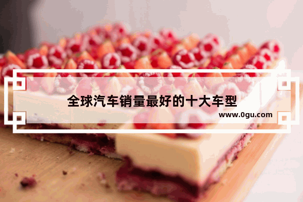 全球汽车销量最好的十大车型