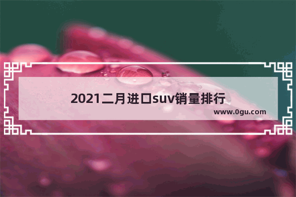 2021二月进口suv销量排行