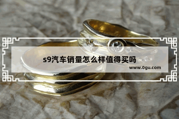 s9汽车销量怎么样值得买吗