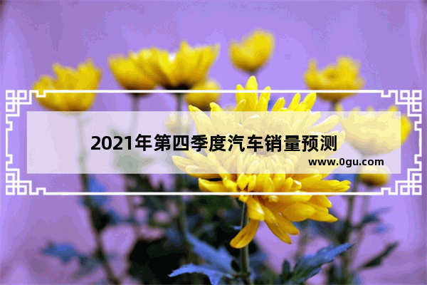 2021年第四季度汽车销量预测