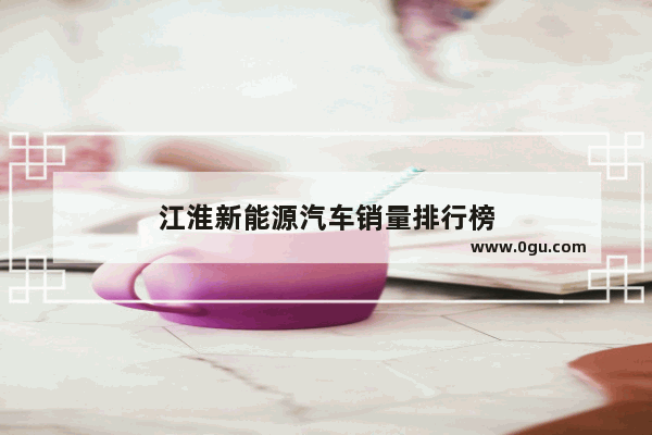 江淮新能源汽车销量排行榜