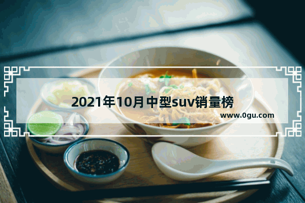 2021年10月中型suv销量榜