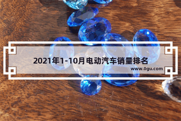 2021年1-10月电动汽车销量排名