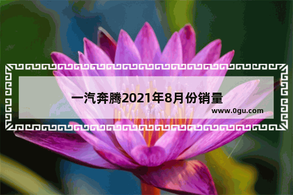 一汽奔腾2021年8月份销量