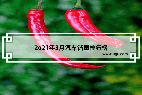 2o21年3月汽车销量排行榜