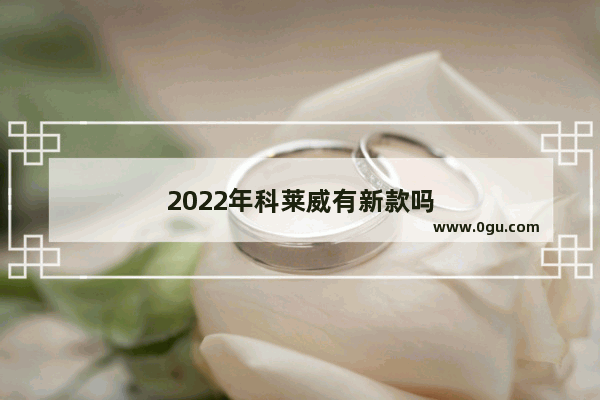 2022年科莱威有新款吗