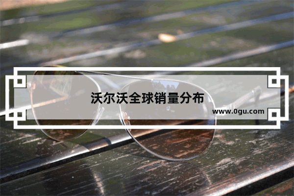 沃尔沃全球销量分布