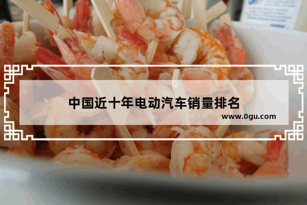 中国近十年电动汽车销量排名