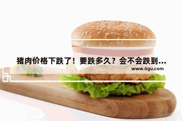 猪肉价格下跌了！要跌多久？会不会跌到白菜价