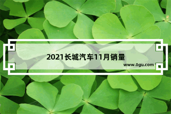 2021长城汽车11月销量